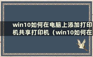 win10如何在电脑上添加打印机共享打印机（win10如何在公司打印机上添加扫描）