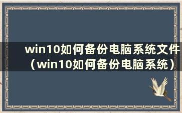 win10如何备份电脑系统文件（win10如何备份电脑系统）