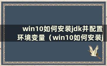 win10如何安装jdk并配置环境变量（win10如何安装jdk环境）