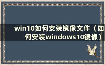 win10如何安装镜像文件（如何安装windows10镜像）