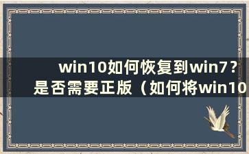 win10如何恢复到win7？是否需要正版（如何将win10恢复到win7）