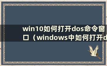 win10如何打开dos命令窗口（windows中如何打开dos）