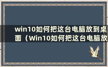 win10如何把这台电脑放到桌面（Win10如何把这台电脑放到桌面）