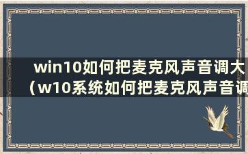 win10如何把麦克风声音调大（w10系统如何把麦克风声音调大）