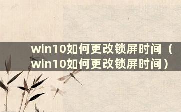 win10如何更改锁屏时间（win10如何更改锁屏时间）