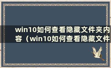 win10如何查看隐藏文件夹内容（win10如何查看隐藏文件夹）