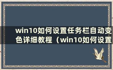 win10如何设置任务栏自动变色详细教程（win10如何设置任务栏自动变色详细教程图）