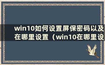 win10如何设置屏保密码以及在哪里设置（win10在哪里设置锁屏）