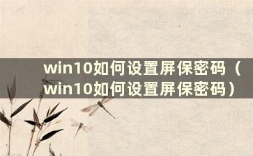 win10如何设置屏保密码（win10如何设置屏保密码）