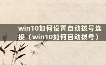 win10如何设置自动拨号连接（win10如何自动拨号）