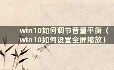 win10如何调节音量平衡（win10如何设置全屏缩放）