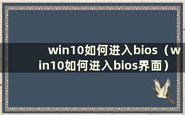 win10如何进入bios（win10如何进入bios界面）