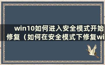 win10如何进入安全模式开始修复（如何在安全模式下修复win10）