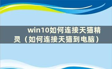 win10如何连接天猫精灵（如何连接天猫到电脑）