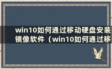 win10如何通过移动硬盘安装镜像软件（win10如何通过移动硬盘安装镜像驱动）