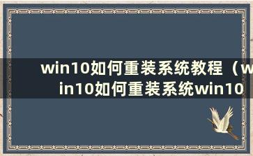 win10如何重装系统教程（win10如何重装系统win10）