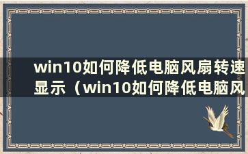 win10如何降低电脑风扇转速显示（win10如何降低电脑风扇转速和噪音）