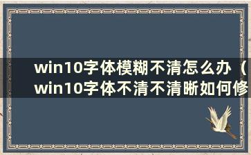 win10字体模糊不清怎么办（win10字体不清不清晰如何修复）