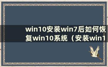 win10安装win7后如何恢复win10系统（安装win10后如何恢复win7系统）