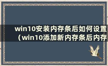 win10安装内存条后如何设置（win10添加新内存条后内存不变）