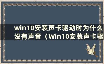 win10安装声卡驱动时为什么没有声音（Win10安装声卡驱动时为什么没有声音）