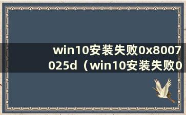 win10安装失败0x8007025d（win10安装失败0x8007001f）