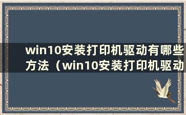 win10安装打印机驱动有哪些方法（win10安装打印机驱动时选择哪种方法）