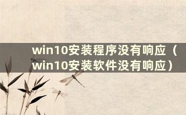 win10安装程序没有响应（win10安装软件没有响应）