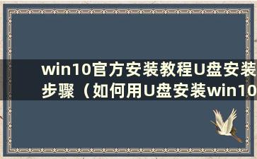 win10官方安装教程U盘安装步骤（如何用U盘安装win10系统安装版）