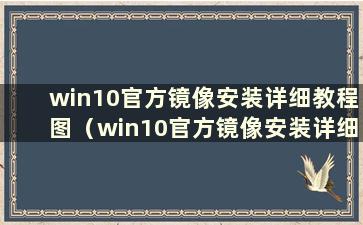 win10官方镜像安装详细教程图（win10官方镜像安装详细教程图）