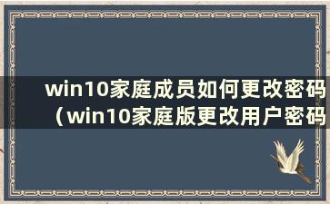 win10家庭成员如何更改密码（win10家庭版更改用户密码）