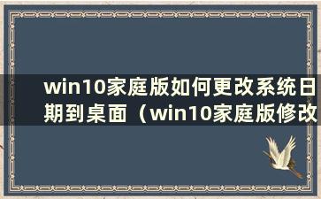 win10家庭版如何更改系统日期到桌面（win10家庭版修改）