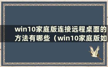 win10家庭版连接远程桌面的方法有哪些（win10家庭版如何连接远程桌面）