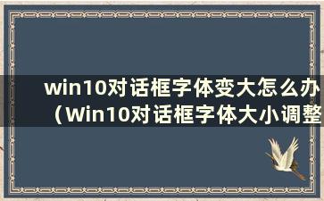 win10对话框字体变大怎么办（Win10对话框字体大小调整）