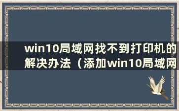 win10局域网找不到打印机的解决办法（添加win10局域网找不到打印机）