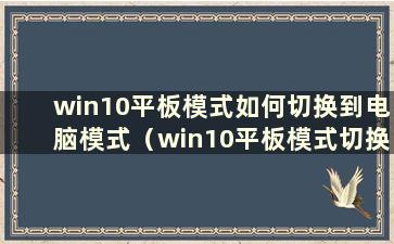 win10平板模式如何切换到电脑模式（win10平板模式切换）