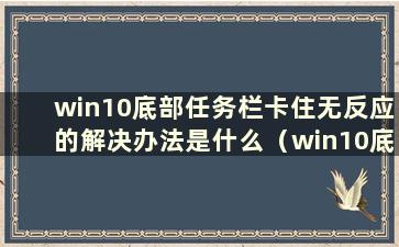 win10底部任务栏卡住无反应的解决办法是什么（win10底部任务栏卡住无反应问题的解决方法）