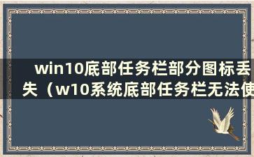 win10底部任务栏部分图标丢失（w10系统底部任务栏无法使用）