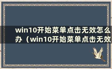 win10开始菜单点击无效怎么办（win10开始菜单点击无效是什么原因）