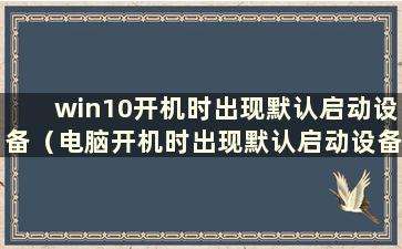 win10开机时出现默认启动设备（电脑开机时出现默认启动设备）