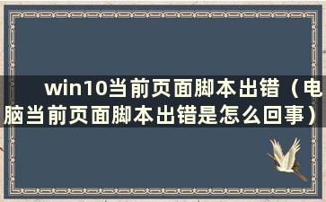 win10当前页面脚本出错（电脑当前页面脚本出错是怎么回事）