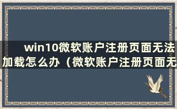 win10微软账户注册页面无法加载怎么办（微软账户注册页面无法加载）