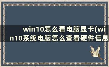 win10怎么看电脑显卡(win10系统电脑怎么查看硬件信息)