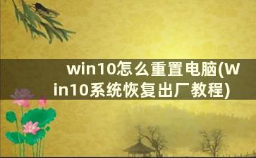 win10怎么重置电脑(Win10系统恢复出厂教程)