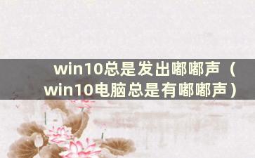 win10总是发出嘟嘟声（win10电脑总是有嘟嘟声）