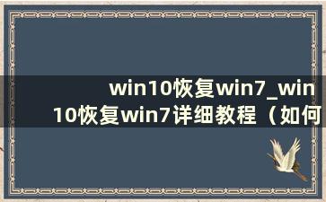 win10恢复win7_win10恢复win7详细教程（如何将win10系统恢复到win7）