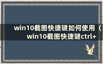 win10截图快捷键如何使用（win10截图快捷键ctrl+win）