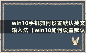 win10手机如何设置默认英文输入法（win10如何设置默认英文输入法）