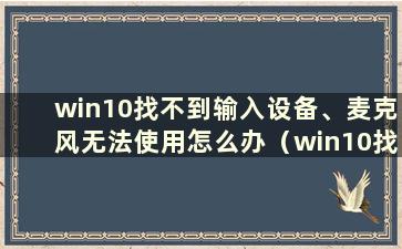 win10找不到输入设备、麦克风无法使用怎么办（win10找不到输入设备、声音）