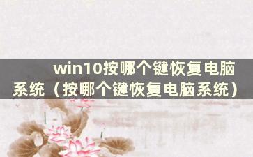 win10按哪个键恢复电脑系统（按哪个键恢复电脑系统）